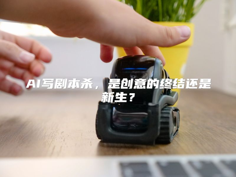 AI写剧本杀，是创意的终结还是新生？