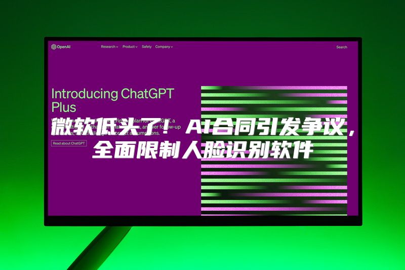 微软低头了! AI合同引发争议，全面限制人脸识别软件