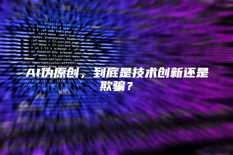 AI伪原创，到底是技术创新还是欺骗？