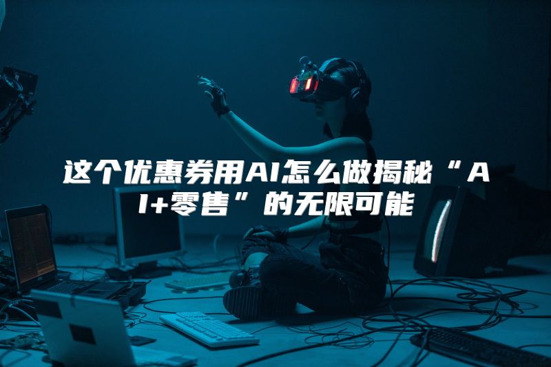 这个优惠券用AI怎么做揭秘“AI+零售”的无限可能