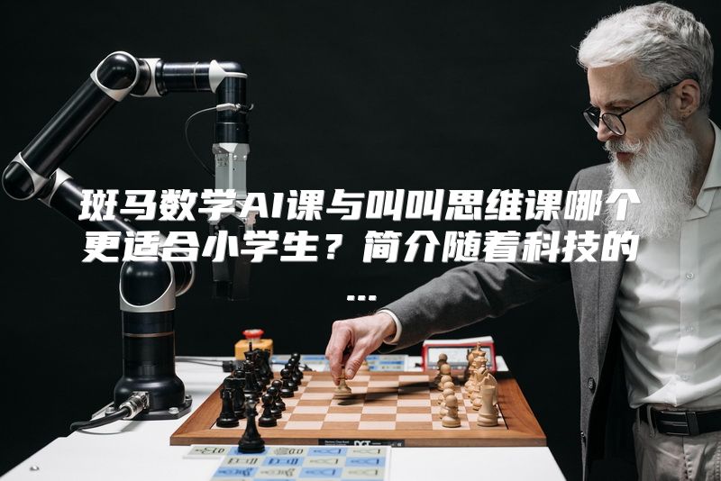 斑马数学AI课与叫叫思维课哪个更适合小学生？简介随着科技的...