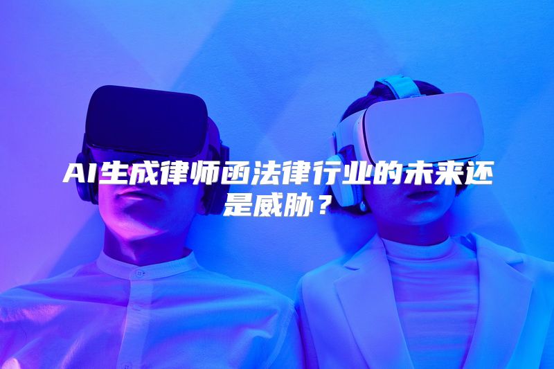 AI生成律师函法律行业的未来还是威胁？