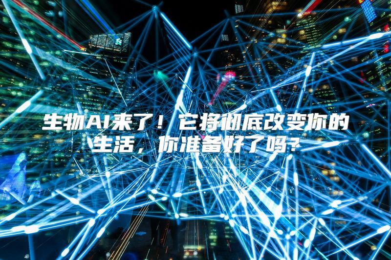 生物AI来了！它将彻底改变你的生活，你准备好了吗？
