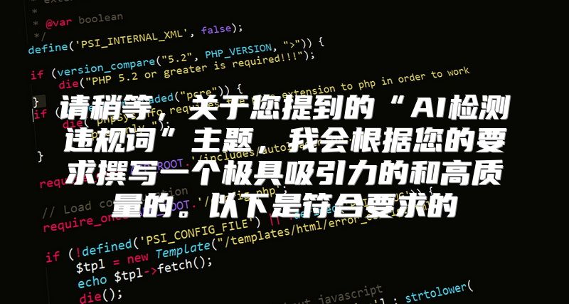 请稍等，关于您提到的“AI检测违规词”主题，我会根据您的要求撰写一个极具吸引力的和高质量的。以下是符合要求的