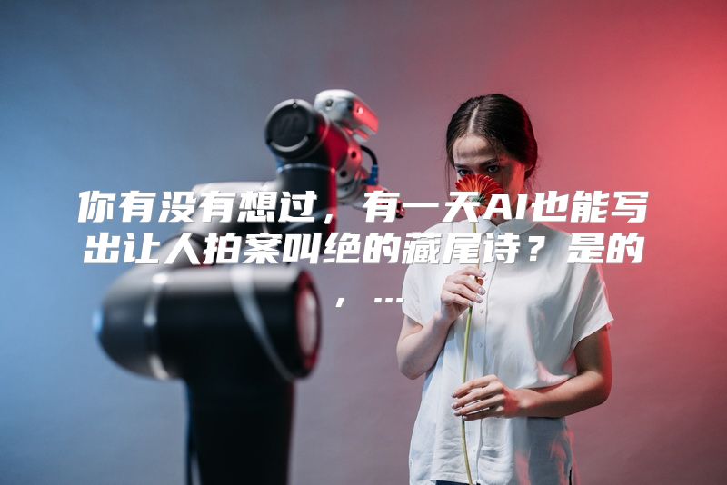 你有没有想过，有一天AI也能写出让人拍案叫绝的藏尾诗？是的，...
