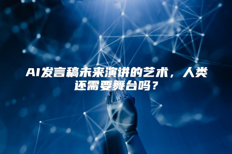 AI发言稿未来演讲的艺术，人类还需要舞台吗？