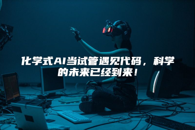 化学式AI当试管遇见代码，科学的未来已经到来！