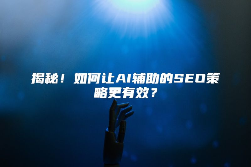 揭秘！如何让AI辅助的SEO策略更有效？