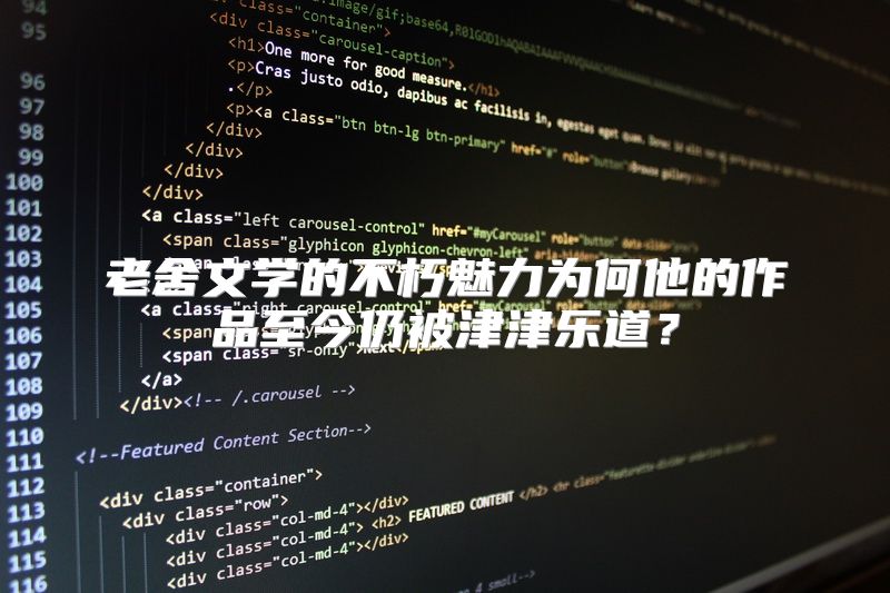 老舍文学的不朽魅力为何他的作品至今仍被津津乐道？
