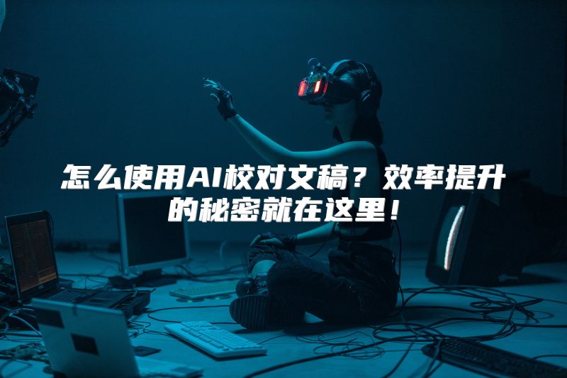 怎么使用AI校对文稿？效率提升的秘密就在这里！