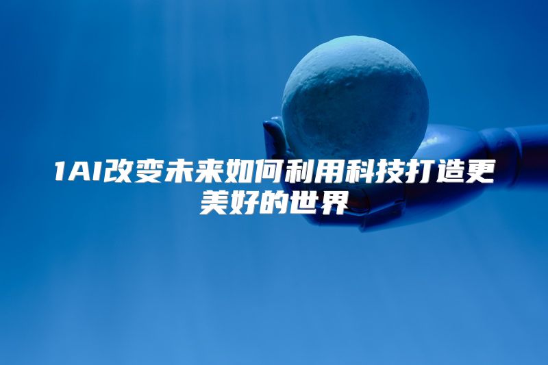 1AI改变未来如何利用科技打造更美好的世界