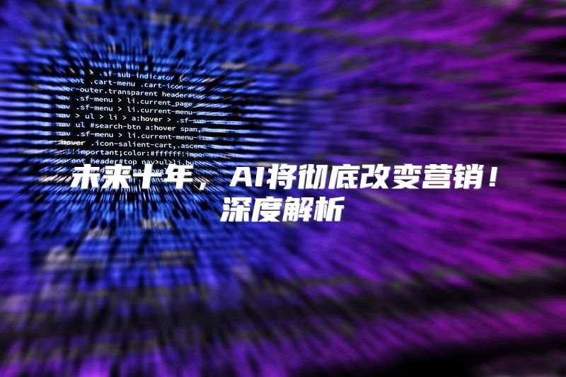 未来十年，AI将彻底改变营销！深度解析