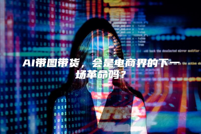 AI带图带货，会是电商界的下一场革命吗？