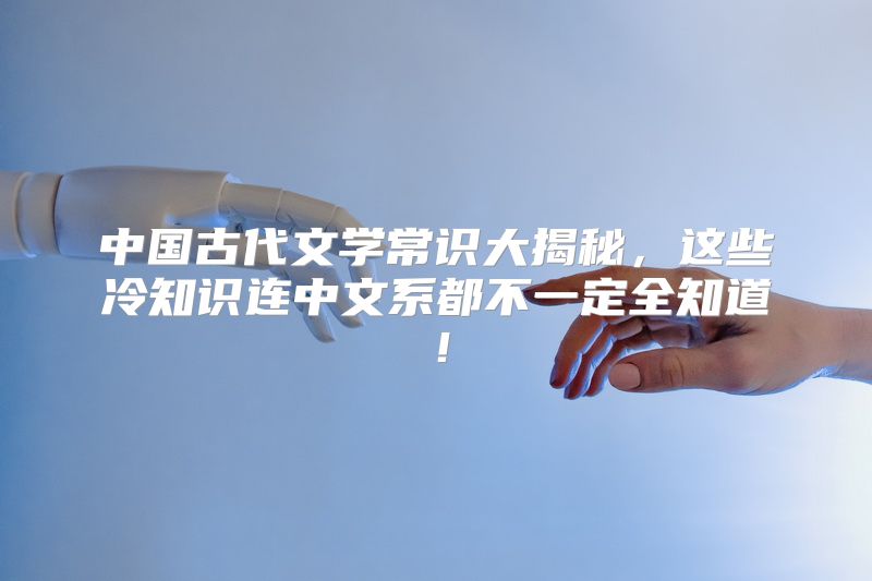 中国古代文学常识大揭秘，这些冷知识连中文系都不一定全知道！