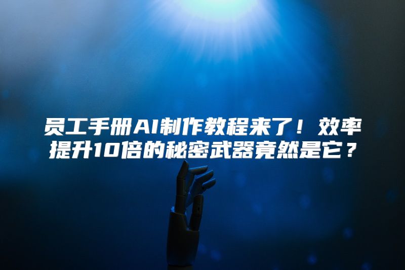 员工手册AI制作教程来了！效率提升10倍的秘密武器竟然是它？