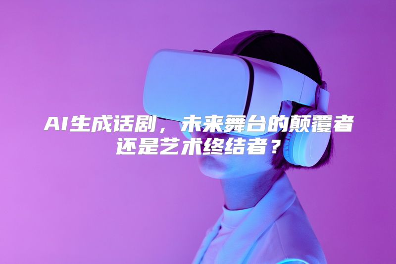 AI生成话剧，未来舞台的颠覆者还是艺术终结者？
