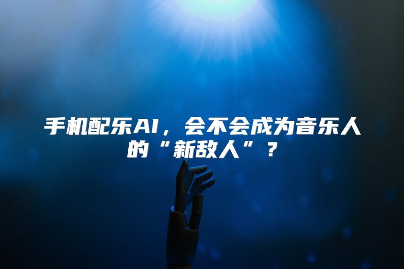 手机配乐AI，会不会成为音乐人的“新敌人”？