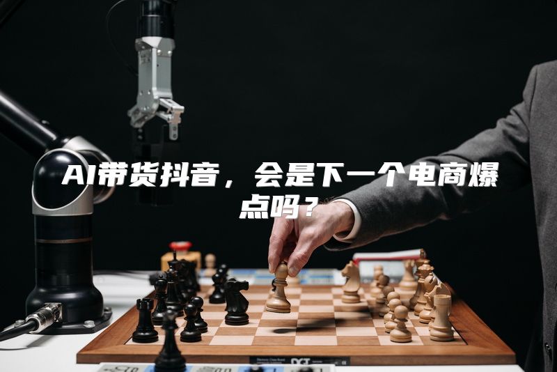 AI带货抖音，会是下一个电商爆点吗？