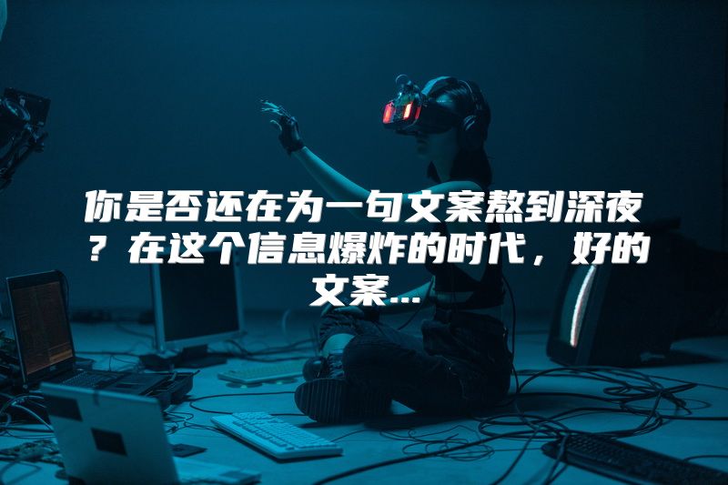 你是否还在为一句文案熬到深夜？在这个信息爆炸的时代，好的文案...