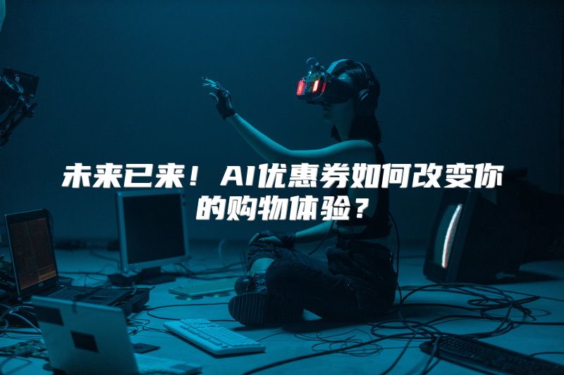 未来已来！AI优惠券如何改变你的购物体验？