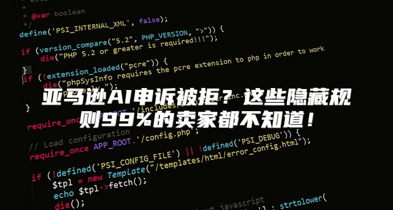 亚马逊AI申诉被拒？这些隐藏规则99%的卖家都不知道！