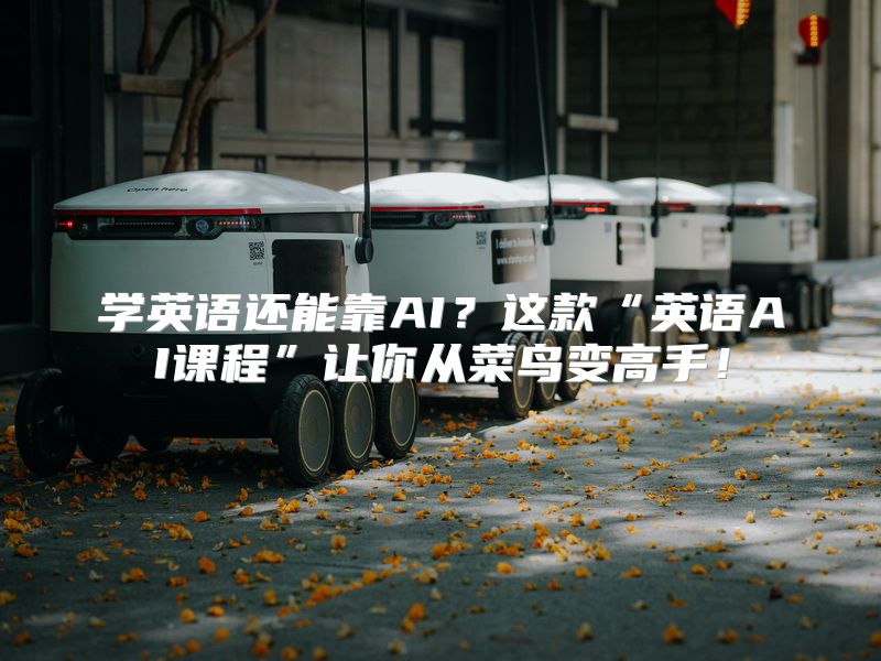 学英语还能靠AI？这款“英语AI课程”让你从菜鸟变高手！