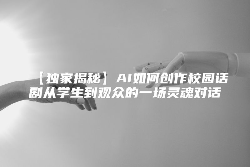 【独家揭秘】AI如何创作校园话剧从学生到观众的一场灵魂对话