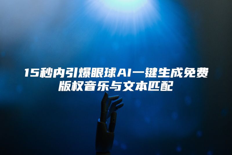 15秒内引爆眼球AI一键生成免费版权音乐与文本匹配