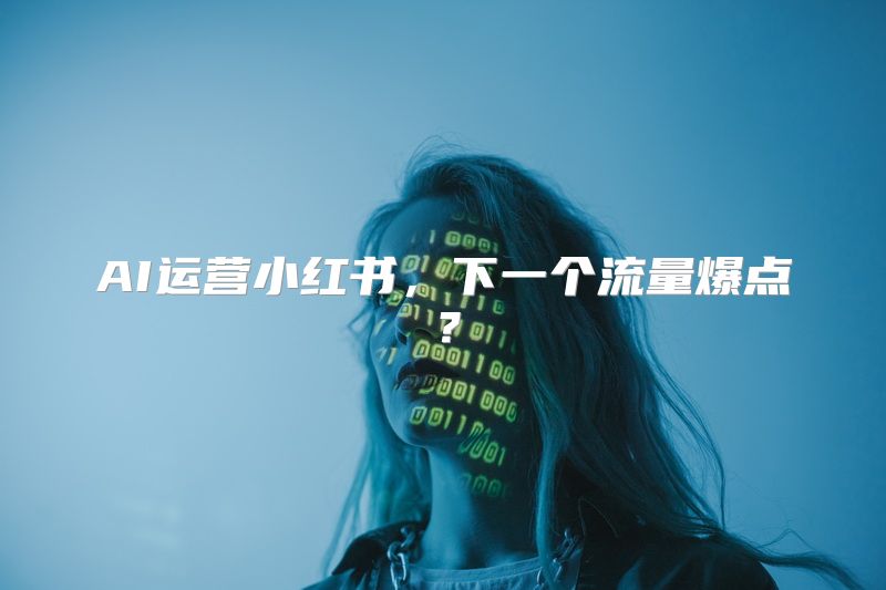 AI运营小红书，下一个流量爆点？