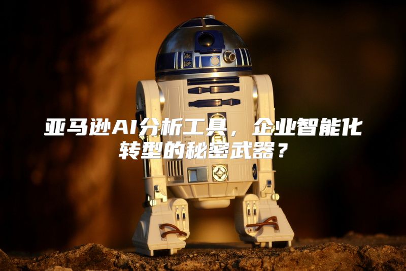 亚马逊AI分析工具，企业智能化转型的秘密武器？