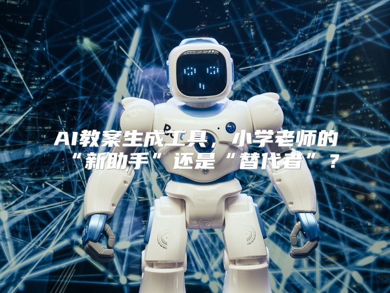 AI教案生成工具，小学老师的“新助手”还是“替代者”？