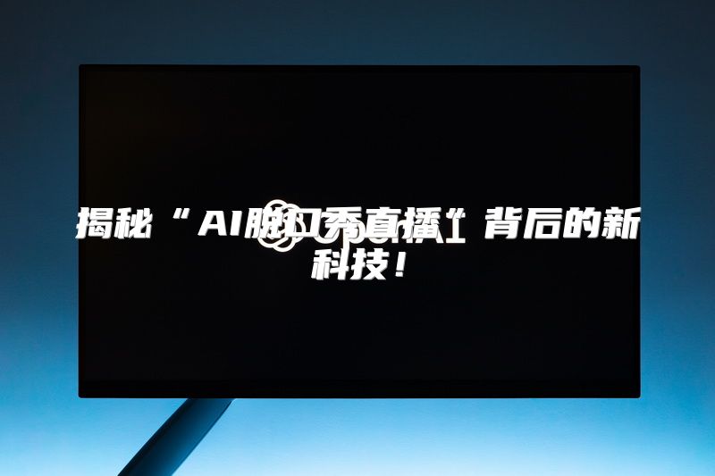 揭秘“AI脱口秀直播”背后的新科技！