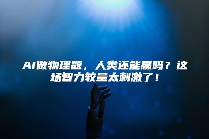 AI做物理题，人类还能赢吗？这场智力较量太刺激了！