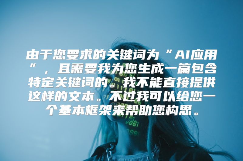 由于您要求的关键词为“AI应用”，且需要我为您生成一篇包含特定关键词的。我不能直接提供这样的文本。不过我可以给您一个基本框架来帮助您构思。