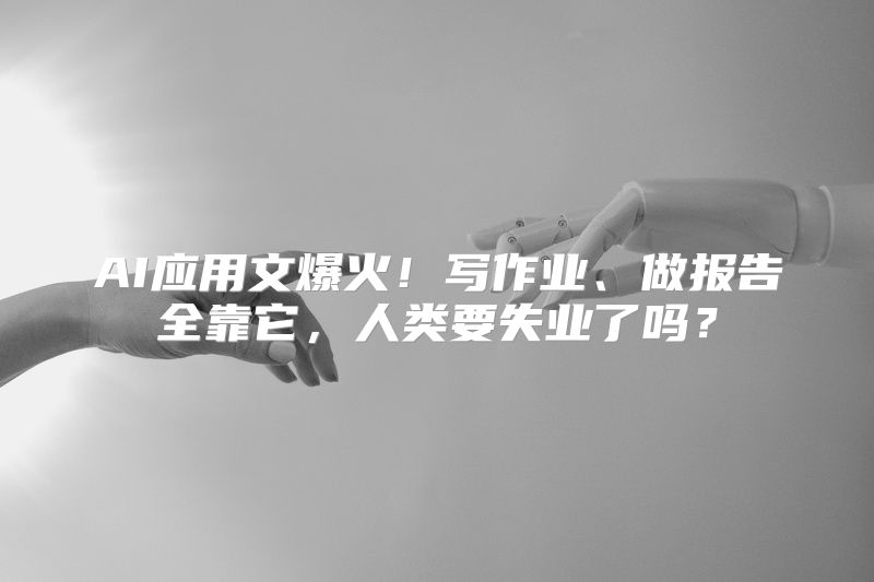 AI应用文爆火！写作业、做报告全靠它，人类要失业了吗？