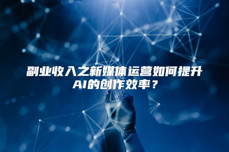 副业收入之新媒体运营如何提升AI的创作效率？