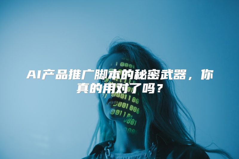 AI产品推广脚本的秘密武器，你真的用对了吗？