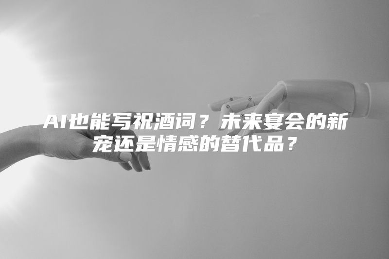 AI也能写祝酒词？未来宴会的新宠还是情感的替代品？