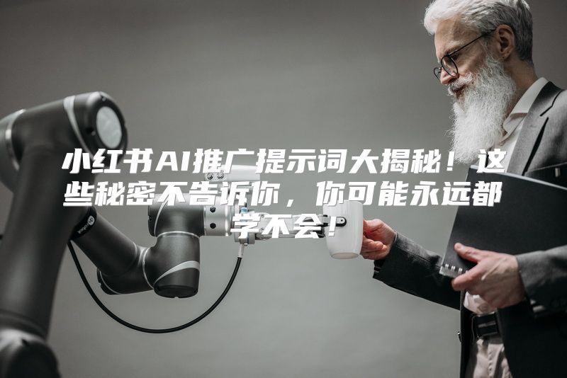小红书AI推广提示词大揭秘！这些秘密不告诉你，你可能永远都学不会！