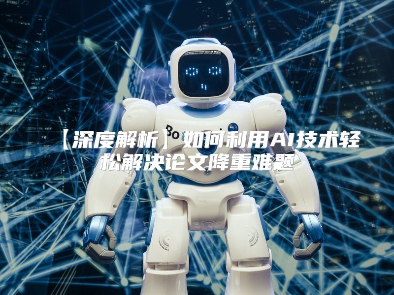 【深度解析】如何利用AI技术轻松解决论文降重难题