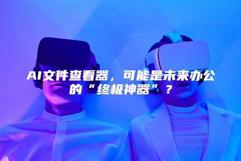 AI文件查看器，可能是未来办公的“终极神器”？