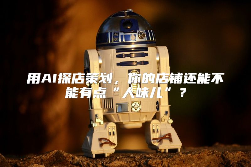 用AI探店策划，你的店铺还能不能有点“人味儿”？