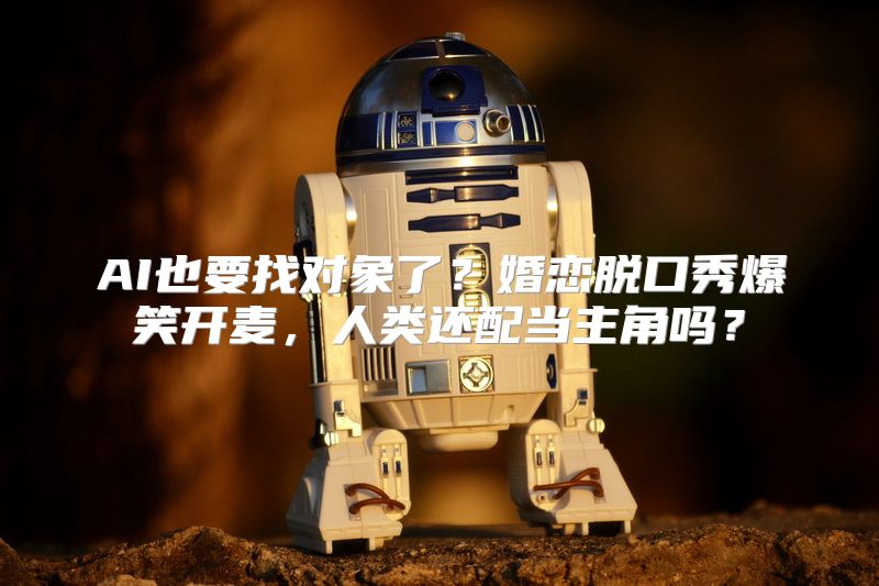 AI也要找对象了？婚恋脱口秀爆笑开麦，人类还配当主角吗？
