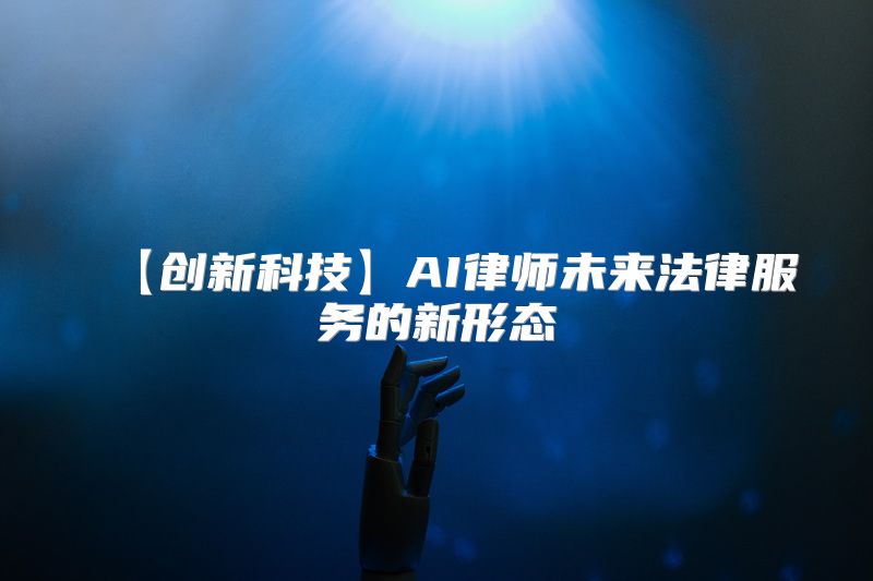 【创新科技】AI律师未来法律服务的新形态