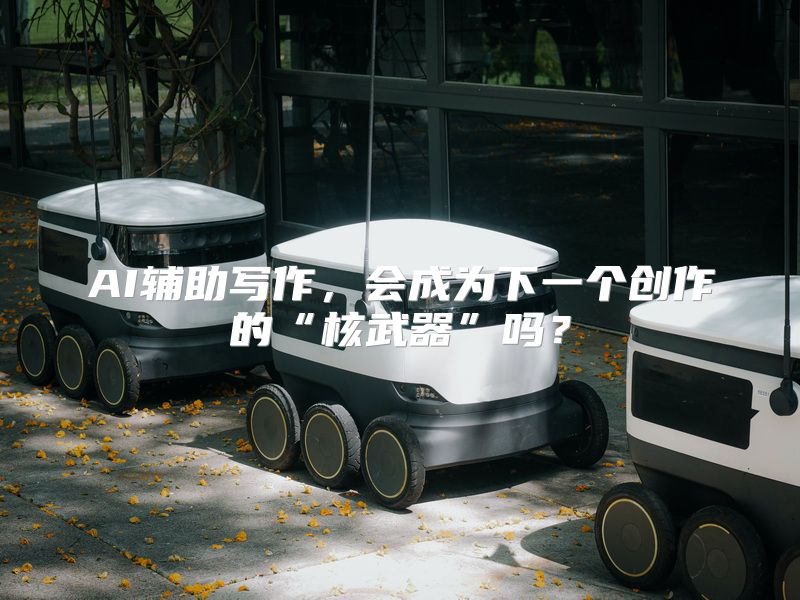 AI辅助写作，会成为下一个创作的“核武器”吗？