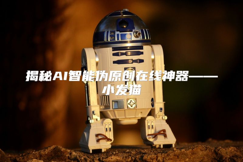 揭秘AI智能伪原创在线神器——小发猫
