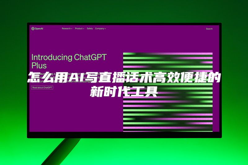 怎么用AI写直播话术高效便捷的新时代工具