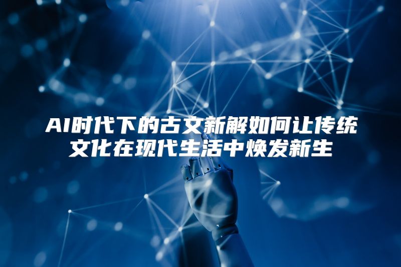 AI时代下的古文新解如何让传统文化在现代生活中焕发新生