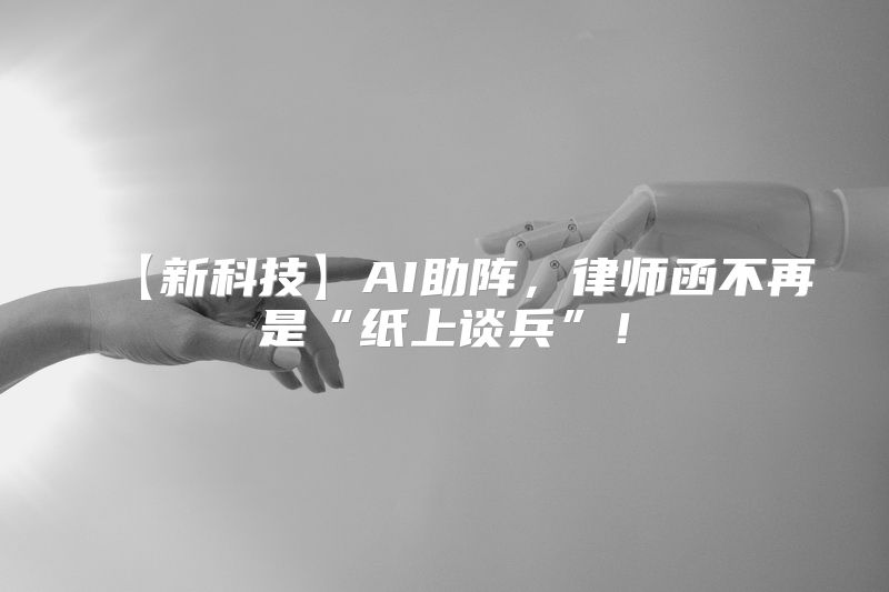 【新科技】AI助阵，律师函不再是“纸上谈兵”！