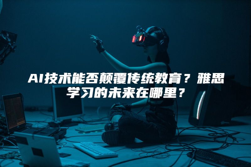 AI技术能否颠覆传统教育？雅思学习的未来在哪里？